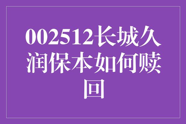 002512长城久润保本如何赎回