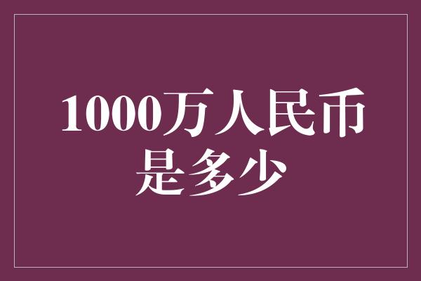 1000万人民币是多少