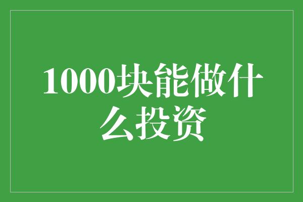 1000块能做什么投资