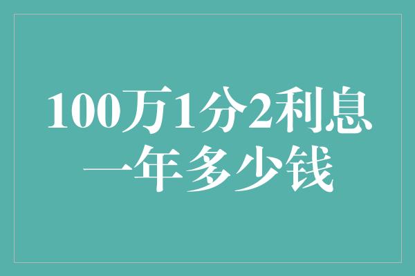 100万1分2利息一年多少钱