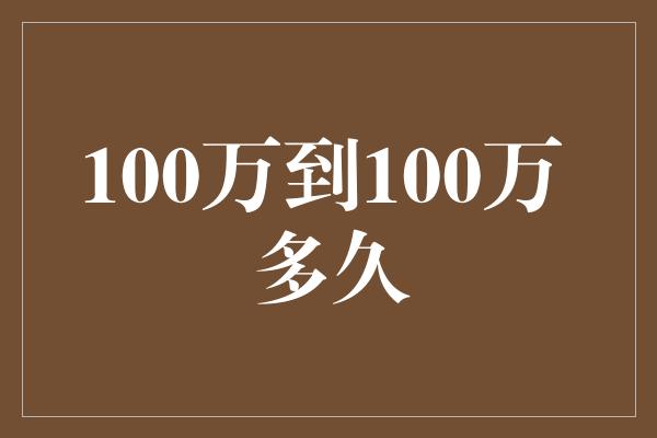 100万到100万 多久