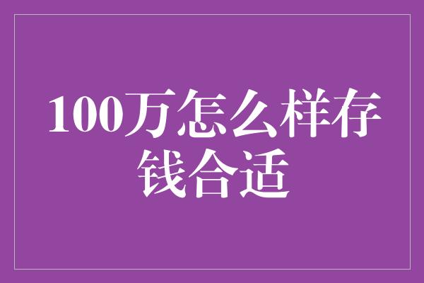 100万怎么样存钱合适