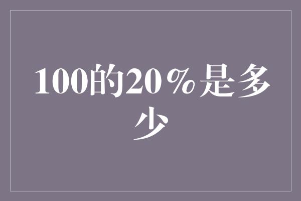 100的20%是多少