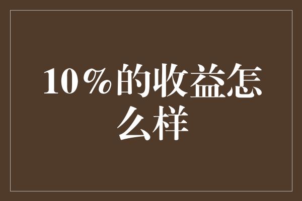 10%的收益怎么样