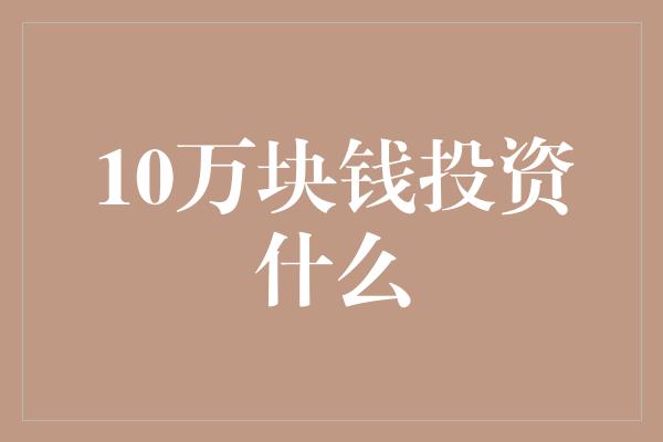 10万块钱投资什么