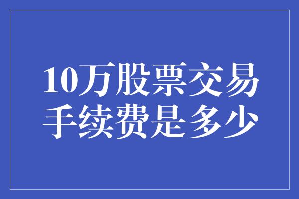 10万股票交易手续费是多少