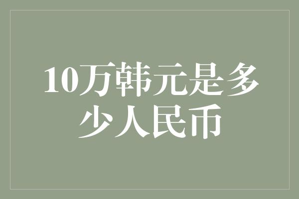 10万韩元是多少人民币