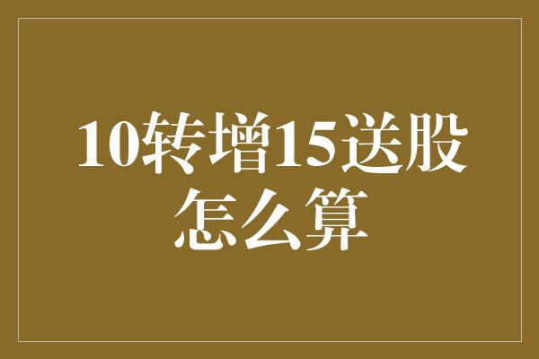 10转增15送股怎么算