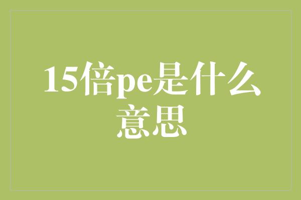 15倍pe是什么意思