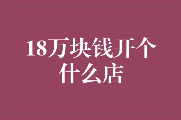 18万块钱开个什么店