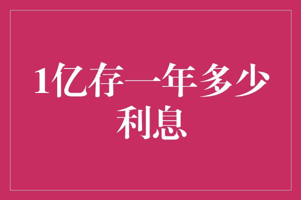 1亿存一年多少利息