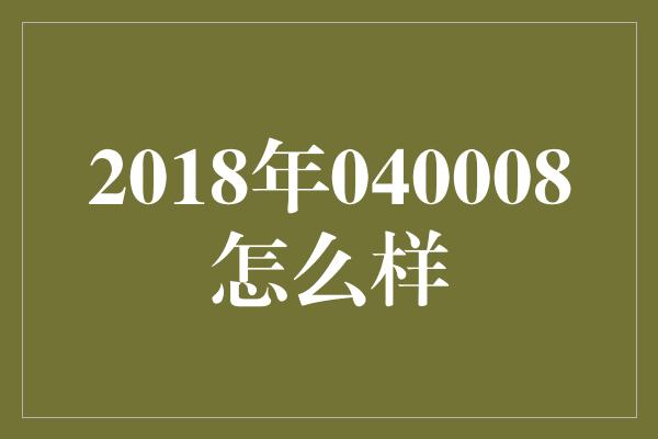 2018年040008怎么样