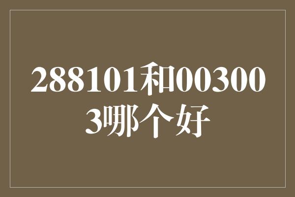 288101和003003哪个好