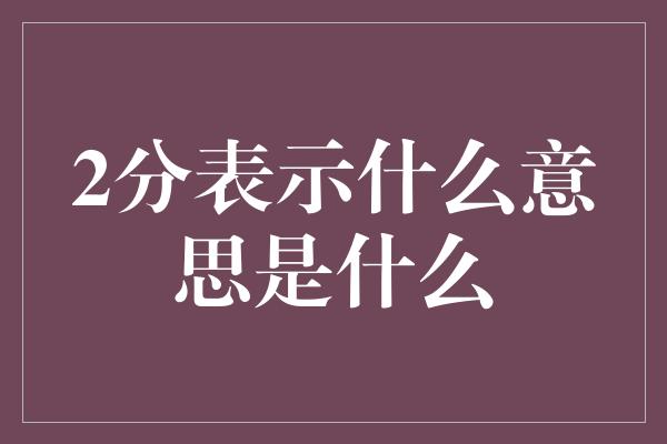 2分表示什么意思是什么