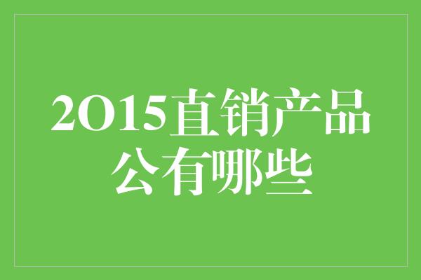 2O15直销产品公有哪些