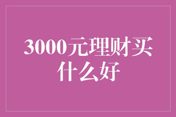 3000元理财买什么好