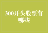 300开头的股票大盘点：深市成长型企业的投资机会