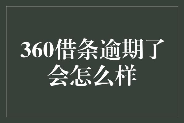 360借条逾期了会怎么样