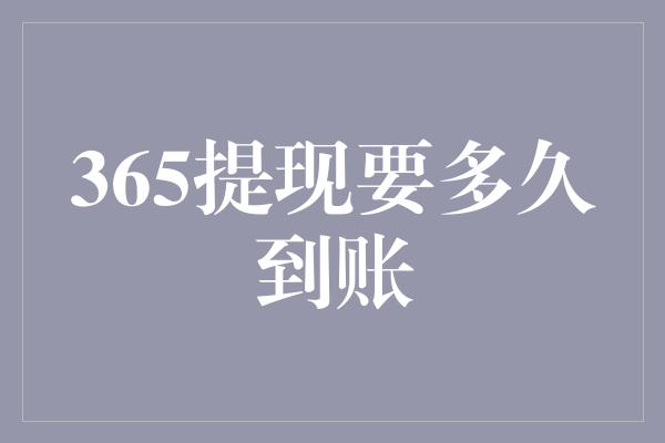 365提现要多久到账