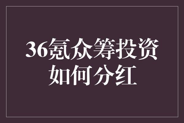 36氪众筹投资如何分红