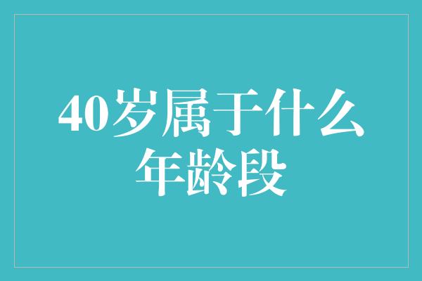 40岁属于什么年龄段