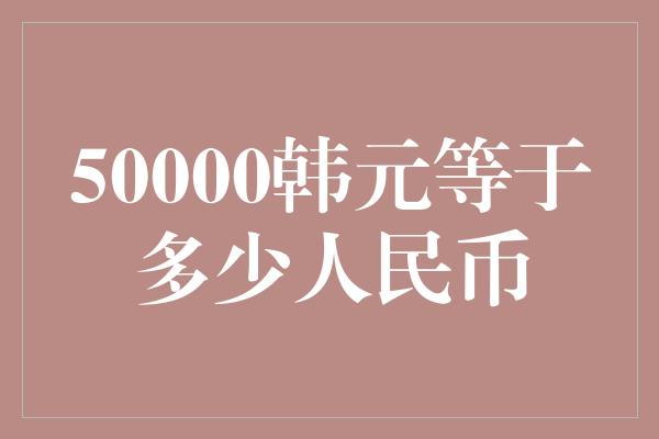 50000韩元等于多少人民币