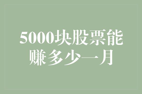 5000块股票能赚多少一月