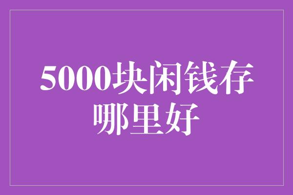 5000块闲钱存哪里好