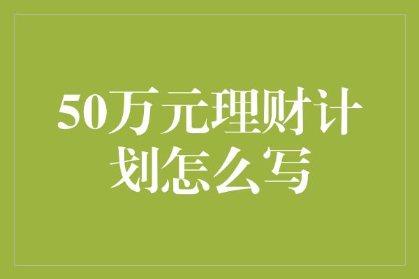 50万元理财计划怎么写