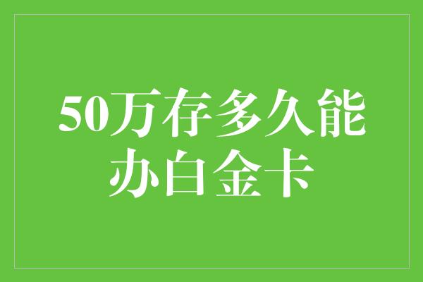 50万存多久能办白金卡