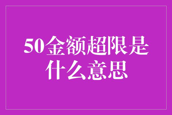 50金额超限是什么意思