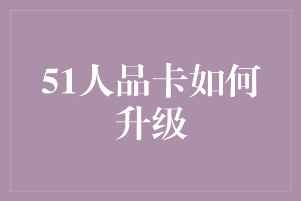 51人品卡如何升级