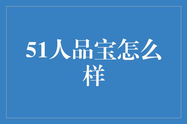 51人品宝怎么样