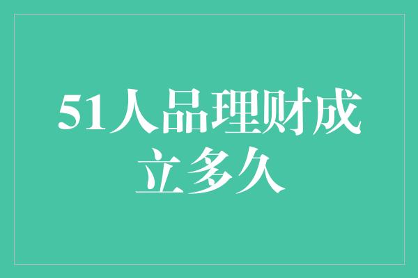 51人品理财成立多久