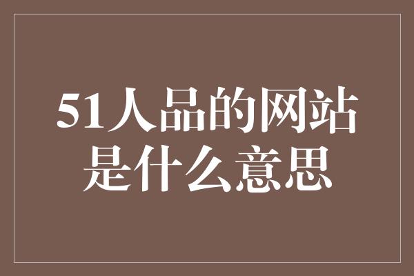 51人品的网站是什么意思