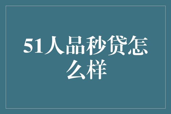 51人品秒贷怎么样