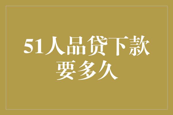 51人品贷下款要多久