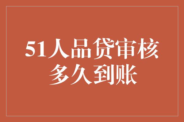 51人品贷审核多久到账