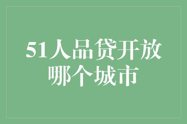 51人品贷开放哪个城市