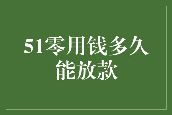 51零用钱多久能放款