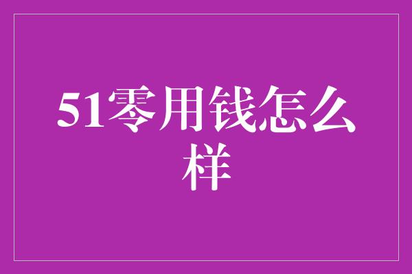 51零用钱怎么样