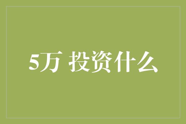 5万 投资什么