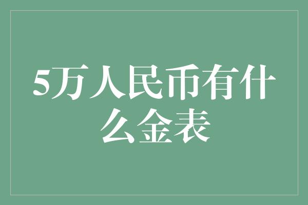 5万人民币有什么金表