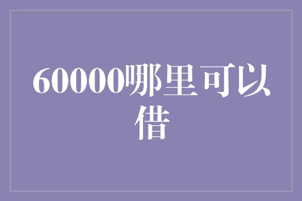 60000哪里可以借