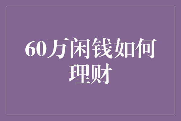 60万闲钱如何理财