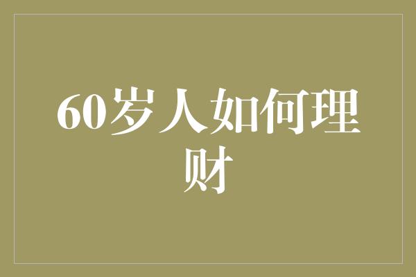 60岁人如何理财