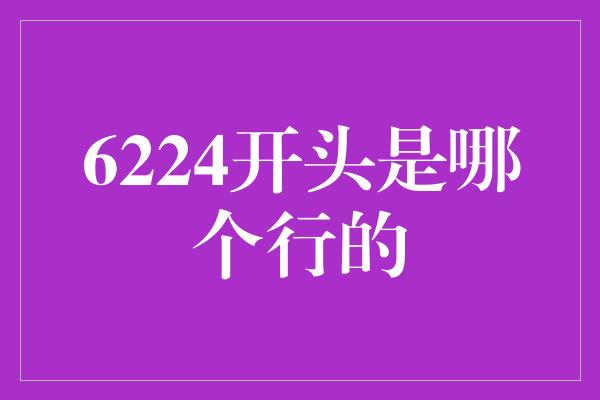 6224开头是哪个行的