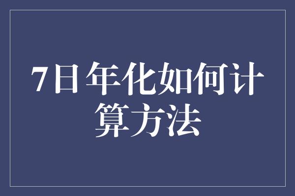 7日年化如何计算方法