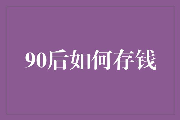 90后如何存钱