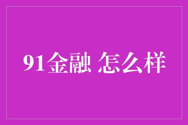 91金融 怎么样